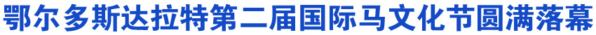 鄂尔多斯达拉特第二届国际马文化节圆满落幕