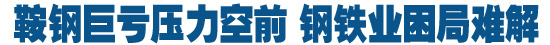 鞍钢巨亏压力空前 钢铁业困局难解