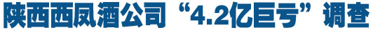 陕西西凤酒公司&ldquo;4.2亿巨亏&rdquo;调查