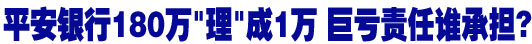 平安银行180万“理”成1万 巨亏责任客户银行各执一词
