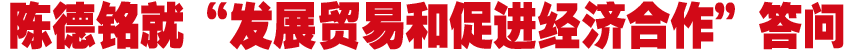 陈德铭就&ldquo;发展贸易和促进经济合作&rdquo;答问