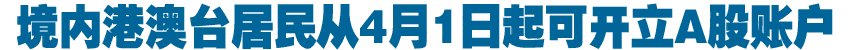 证监会:境内港澳台居民从4月1日起可开立A股账户