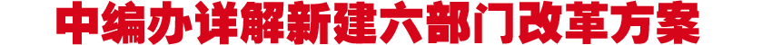 中编办详解新建六部门改革方案