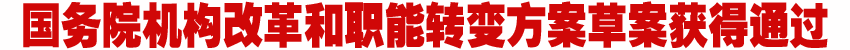 国务院机构改革和职能转变方案草案获得通过
