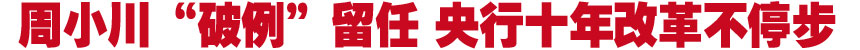 周小川&ldquo;破例&rdquo;留任 央行十年改革不停步