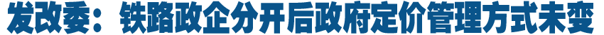 发改委：铁路政企分开后政府定价管理方式未变