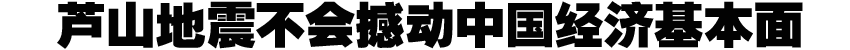 芦山地震不会撼动中国经济基本面