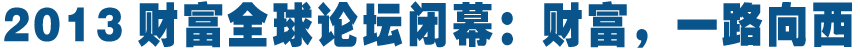 综述:财富,一路向西——写在2013财富全球论坛闭幕之际