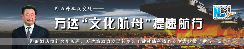 万达国内外双线突进 &ldquo;文化航母&rdquo;提速航行