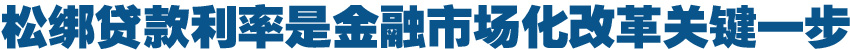 松绑贷款利率是金融市场化改革关键一步