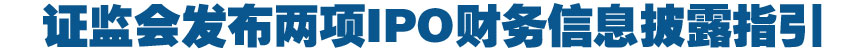 证监会发布两项IPO财务信息披露指引