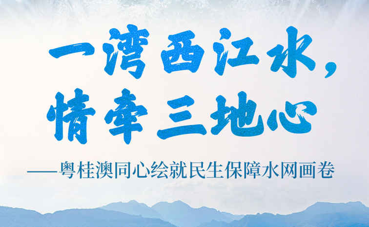 一湾西江水，情牵三地心——粤桂澳同心绘就民生保障水网画卷