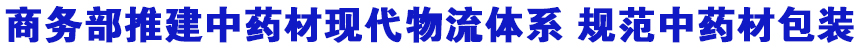 商务部推建中药材现代物流体系 规范中药材包装