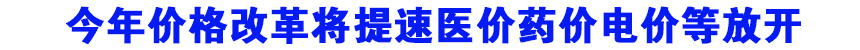 今年价格改革将提速医价药价电价等放开