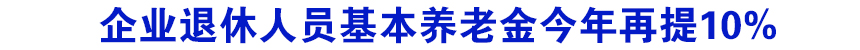 企业退休人员基本养老金今年再提10%