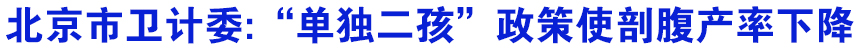北京市卫计委:&ldquo;单独二孩&rdquo;政策使剖腹产率下降
