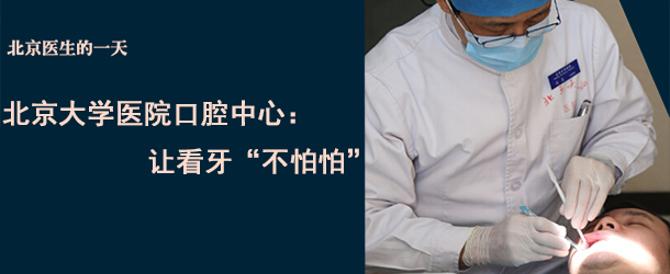 北京大学医院口腔中心：让看牙&ldquo;不怕怕&rdquo;