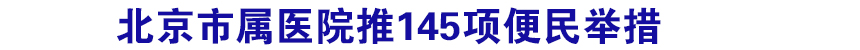 北京市属医院推145项便民举措