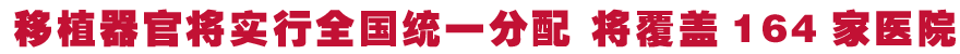移植器官将实行全国统一分配 将覆盖164家医院