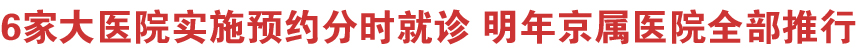 6家大医院实施预约分时就诊 明年京属医院全部推行