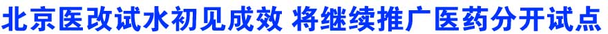 北京医改试水初见成效 将继续推广医药分开试点