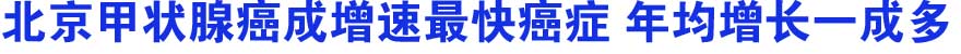 甲状腺癌成本市增速最快癌症 年均增长一成多