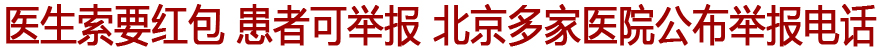 医生索要红包 患者可以举报 北京部分医院举报电话