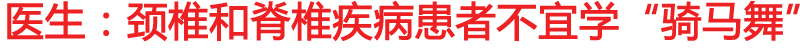 医生：颈椎和脊椎疾病患者不宜学“骑马舞”