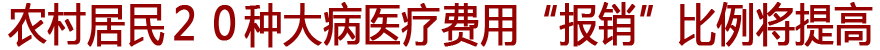 农村居民２０种大病医疗费用“报销”比例将提高