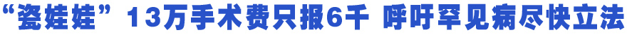 “瓷娃娃”13万手术费只报6千 呼吁罕见病尽快立法