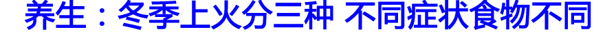 养生：冬季上火分三种 不同症状食物不同