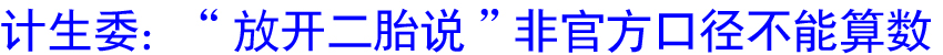计生委：“放开二胎说”非官方口径 不能算数