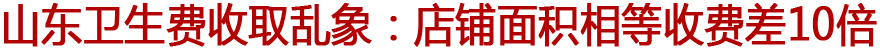 山东卫生费收取乱象：店铺面积相等收费差10倍