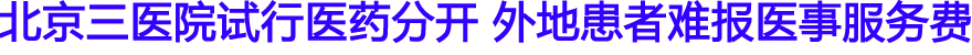 北京三医院试行医药分开 外地患者难报医事服务费
