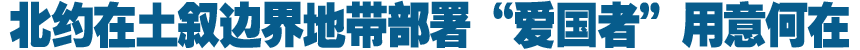 北约在土叙边界地带部署&ldquo;爱国者&rdquo;用意何在