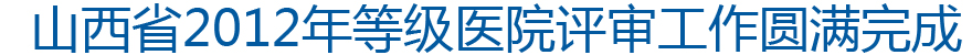 2012年等级医院评审工作圆满完成
