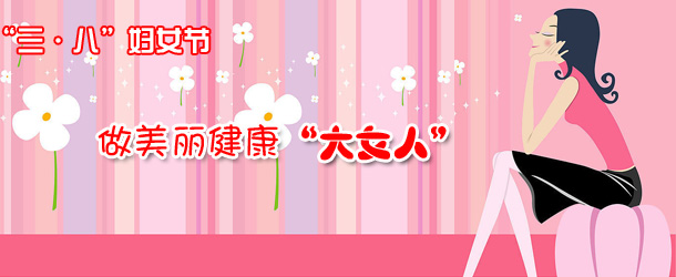 &ldquo;三&middot;八&rdquo;妇女节　做美丽健康&ldquo;大女人&rdquo;