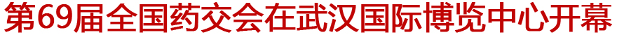 第69届全国药交会在武汉国际博览中心开幕
