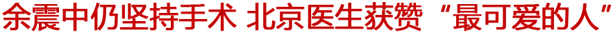 余震中仍坚持手术 北京医生获赞&ldquo;最可爱的人&rdquo;