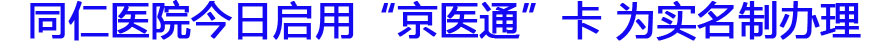 同仁医院今日启用&ldquo;京医通&rdquo;卡 为实名制办理