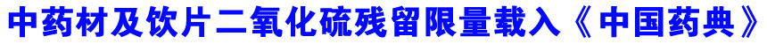 中药材及饮片二氧化硫残留限量载入《中国药典》