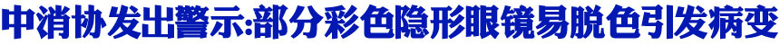 中消协发出警示:部分彩色隐形眼镜易脱色引发病变