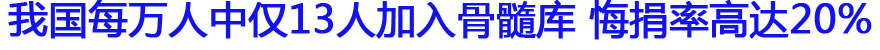 我国每万人中仅13人加入骨髓库 悔捐率高达20%