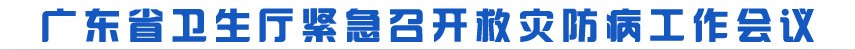 广东省卫生厅紧急召开救灾防病工作会议