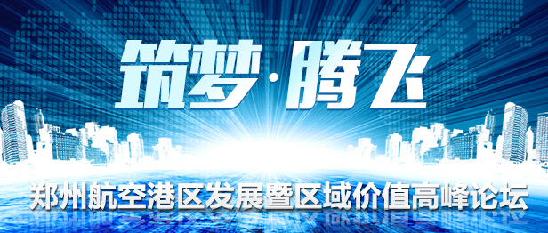 筑梦&middot;腾飞 郑州航空港区发展暨区域价值高峰论坛