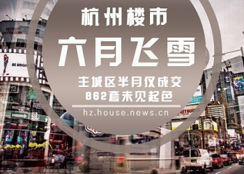 杭州楼市"六月飞雪" 主城区半月仅成交862套