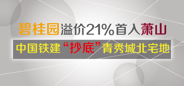 碧桂园首入萧山 中铁建&ldquo;抄底&rdquo;青秀城北