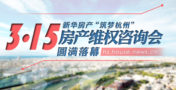 新华房产“筑梦杭州”3.15房产维权咨询会圆满落幕