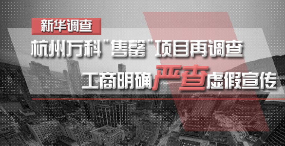 杭州万科"售罄"项目再调查（二）:工商明确严查虚假宣传