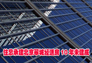 住总承建北京翠城经适房10年未建成 成鸡肋